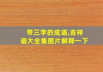 带三字的成语,吉祥语大全集图片解释一下