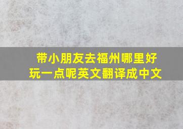 带小朋友去福州哪里好玩一点呢英文翻译成中文