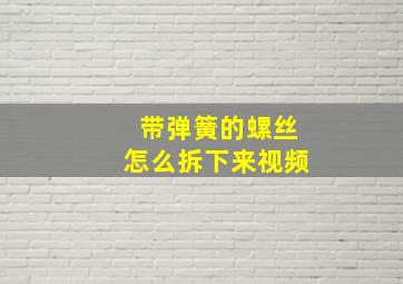 带弹簧的螺丝怎么拆下来视频