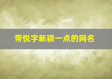 带悦字新颖一点的网名