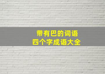 带有巴的词语四个字成语大全