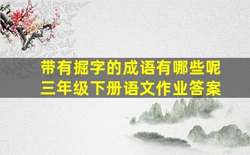 带有掘字的成语有哪些呢三年级下册语文作业答案