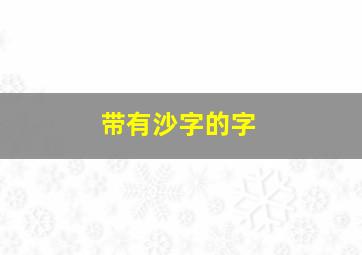 带有沙字的字