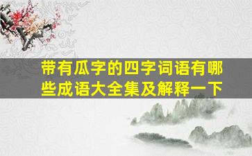 带有瓜字的四字词语有哪些成语大全集及解释一下