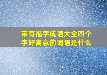 带有福字成语大全四个字好寓意的词语是什么