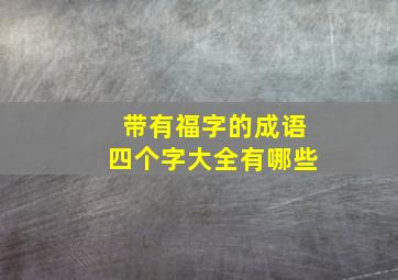 带有福字的成语四个字大全有哪些