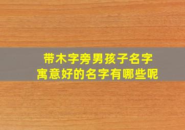 带木字旁男孩子名字寓意好的名字有哪些呢