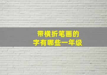 带横折笔画的字有哪些一年级