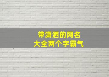 带潇洒的网名大全两个字霸气