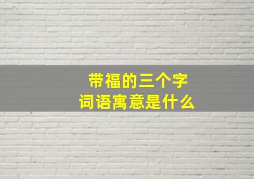 带福的三个字词语寓意是什么