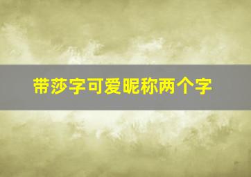 带莎字可爱昵称两个字