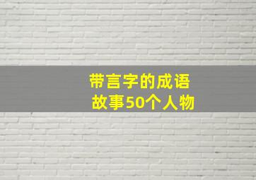 带言字的成语故事50个人物