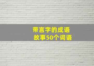 带言字的成语故事50个词语