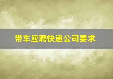 带车应聘快递公司要求