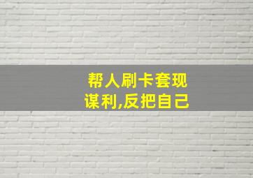 帮人刷卡套现谋利,反把自己