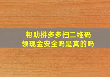 帮助拼多多扫二维码领现金安全吗是真的吗