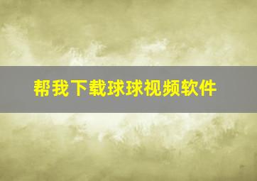 帮我下载球球视频软件