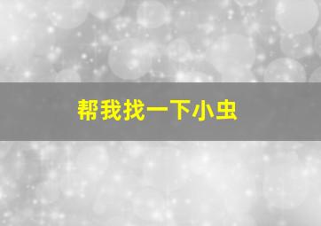 帮我找一下小虫