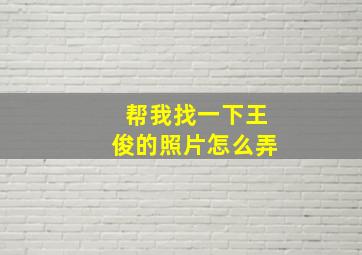 帮我找一下王俊的照片怎么弄