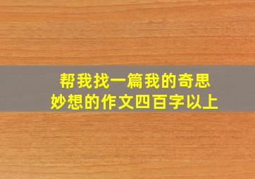 帮我找一篇我的奇思妙想的作文四百字以上