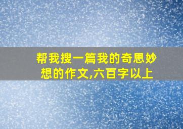 帮我搜一篇我的奇思妙想的作文,六百字以上