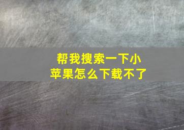 帮我搜索一下小苹果怎么下载不了