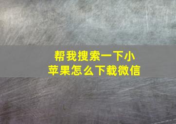 帮我搜索一下小苹果怎么下载微信