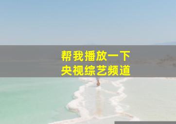 帮我播放一下央视综艺频道