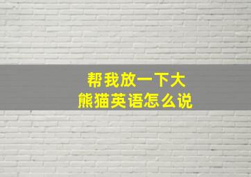 帮我放一下大熊猫英语怎么说