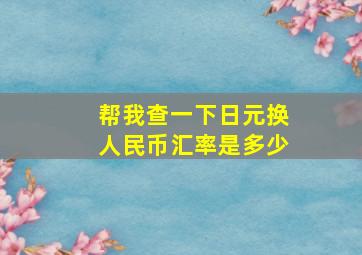 帮我查一下日元换人民币汇率是多少