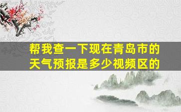 帮我查一下现在青岛市的天气预报是多少视频区的