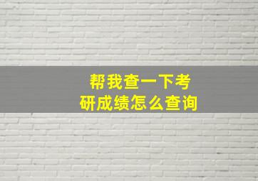 帮我查一下考研成绩怎么查询