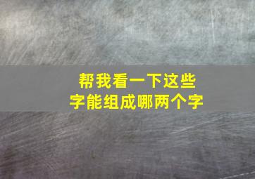 帮我看一下这些字能组成哪两个字