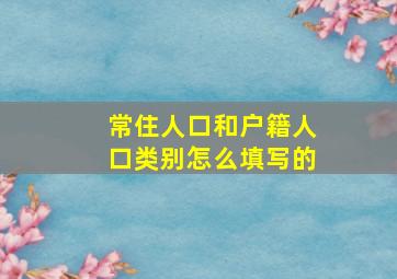 常住人口和户籍人口类别怎么填写的