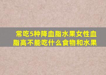 常吃5种降血脂水果女性血脂高不能吃什么食物和水果