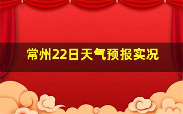 常州22日天气预报实况