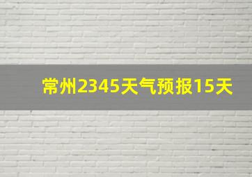 常州2345天气预报15天