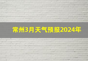 常州3月天气预报2024年