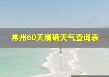 常州60天精确天气查询表