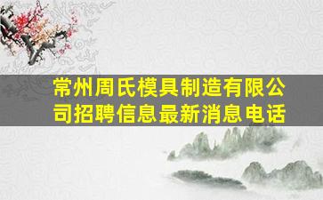 常州周氏模具制造有限公司招聘信息最新消息电话