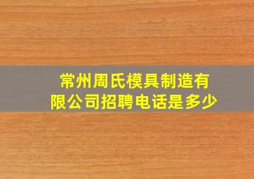 常州周氏模具制造有限公司招聘电话是多少