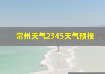 常州天气2345天气预报