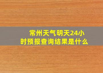 常州天气明天24小时预报查询结果是什么