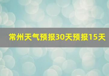 常州天气预报30天预报15天