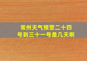 常州天气预警二十四号到三十一号是几天啊