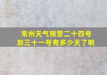 常州天气预警二十四号到三十一号有多少天了啊