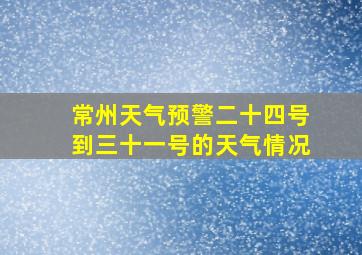 常州天气预警二十四号到三十一号的天气情况