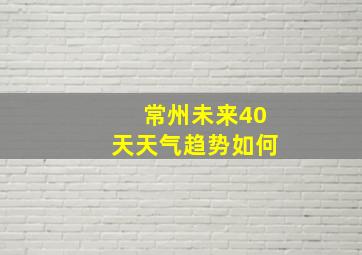 常州未来40天天气趋势如何