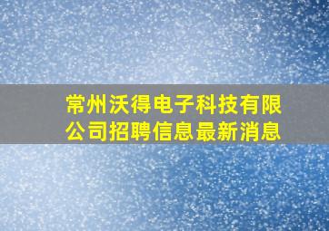 常州沃得电子科技有限公司招聘信息最新消息