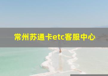 常州苏通卡etc客服中心